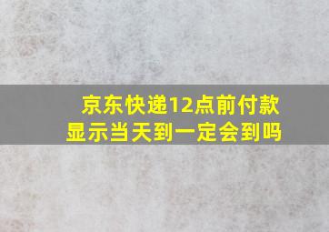 京东快递12点前付款 显示当天到一定会到吗